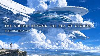 雲海を越える飛行船 / The Airship Beyond the Sea of Clouds｜Relaxing ELECTRONICA MIX 1Hour
