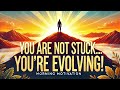 Morning Motivation: You Are Not Stuck—You’re Evolving!
