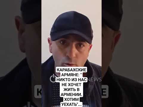 АРМЯНЕ КАРАБАХА: "НИКТО ИЗ НАС НЕ ХОЧЕТ ЖИТЬ В АРМЕНИИ "...
