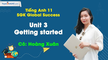 Unit 3 - Getting started | Tiếng Anh 11 (Global Success) | Giáo viên: Hoàng Xuân