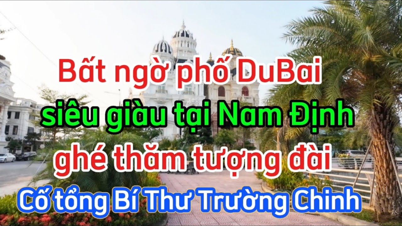 Bất ngờ Phố DuBai Siêu Giàu tại Nam Định / Nơi xây dựng Tượng Đài cố tổng bí thư Trường Chinh .