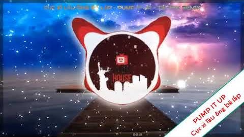 Cục xì lầu ông bê lắp - PUMP IT UP  - TIK TOK remix