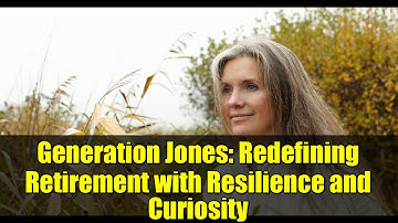 Generation Jones: Redefining Retirement with Resilience and Curiosity