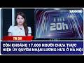 Tin 20h: Còn khoảng 17.000 người chưa thực hiện ủy quyền nhận lương hưu ở Hà Nội| Báo Lao Động
