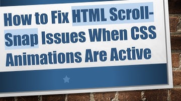 How to Fix HTML Scroll-Snap Issues When CSS Animations Are Active