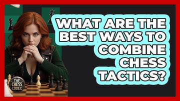 What Are The Best Ways To Combine Chess Tactics? - The Chess Codex