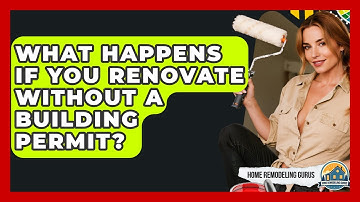 What Happens If You Renovate Without A Building Permit? - Home Remodeling Gurus
