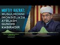 Muftiy hazrat: Musulmonni imonsizlikda ayblash gunohi kabiradir