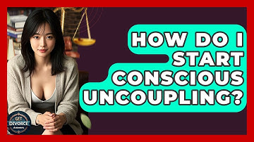 How Do I Start Conscious Uncoupling? - Get Divorce Answers