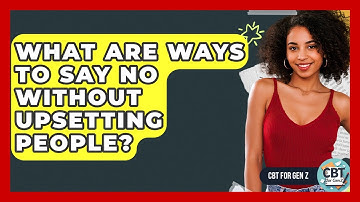 What Are Ways To Say No Without Upsetting People? - CBT for Gen Z