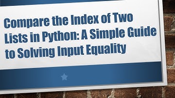 Compare the Index of Two Lists in Python: A Simple Guide to Solving Input Equality