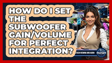 How Do I Set The Subwoofer Gain/volume For Perfect Integration? - NextGen Viewing and Audio