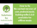 003 how to fix no cached version of comandroidtoolsbuildgradle300 available for offline mode