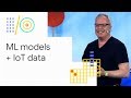 Machine learning models + IoT data = a smarter world (Google I/O '18)