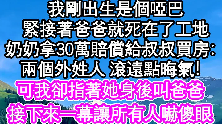 我剛出生是個啞巴，緊接着爸爸就死在了工地，奶奶拿30萬賠償給叔叔買了房：兩個外姓人 滾遠點晦氣！可我卻指着她身後叫爸爸，接下來一幕讓所有人嚇傻眼| #為人處世#生活經驗#情感故事#養老#退休 - 天天要聞