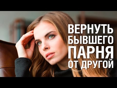 КАК ВЕРНУТЬ БЫВШЕГО ПАРНЯ если у него ДРУГАЯ. Советы психолога «КАК ВЕРНУТЬ БЫВШЕГО ПАРНЯ»