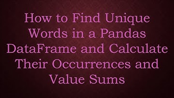 How to Find Unique Words in a Pandas DataFrame and Calculate Their Occurrences and Value Sums