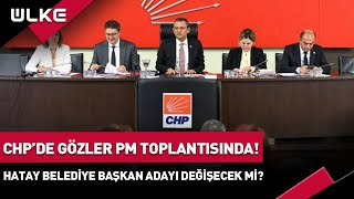 CHP'de Gözler PM Toplantısında! Hatay Belediye Başkan Adayı Değişecek Mi? #haber