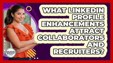 What LinkedIn Profile Enhancements Attract Collaborators And Recruiters? - Midlife Reset Coach