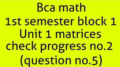 Bca math 1st semester block 1 unit 2 matrices check progress no.2(question no.5)