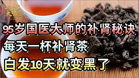 95岁国医大师的补肾秘诀！用它泡水喝，每天一杯，白发10天就变黑了，肾跟20岁小伙子一样强壮！ 【养生大中医】 - 天天要闻