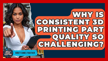 Why Is Consistent 3D Printing Part Quality So Challenging? - How It Comes Together