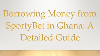 Borrowing Money from SportyBet in Ghana: A Detailed Guide