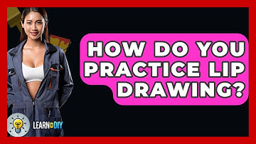 How Do You Practice Lip Drawing? - LearnToDIY360.com
