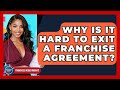 Why Is It Hard To Exit A Franchise Agreement? - Franchisee Insider Insights