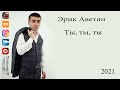 Эрик Аветян - Ты, ты, ты 2021