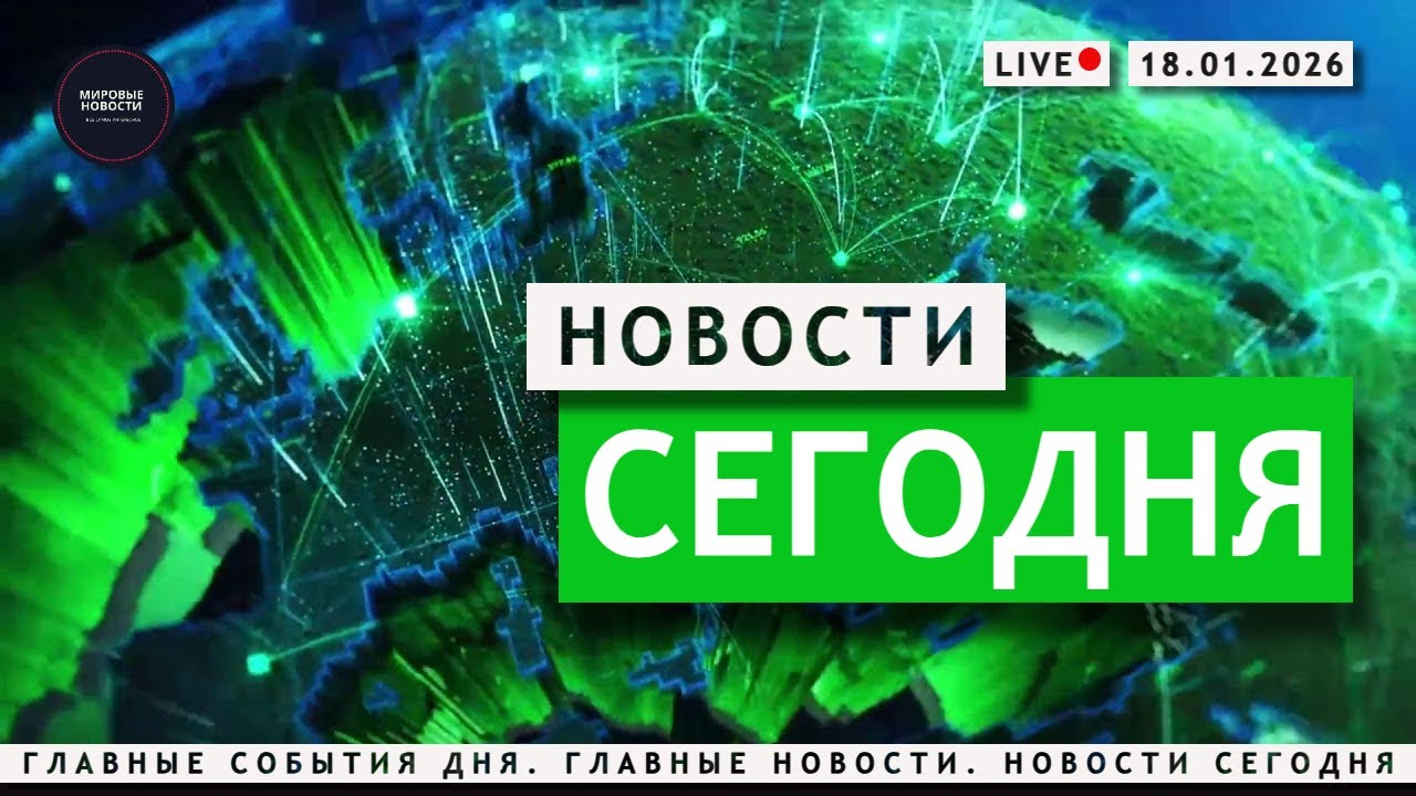 События Дня 18.01.2026 — Главные Новости к этому часу. Новости Сегодня