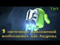 5 системных приложений необходимых для Андроид