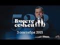 Вместе с семьёй. Эфир от 3 сентября 2021