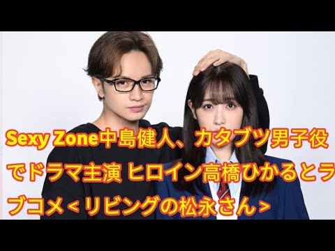 Sexy Zone中島健人、カタブツ男子役でドラマ主演 ヒロイン高橋ひかるとラブコメ＜リビングの松永さん＞