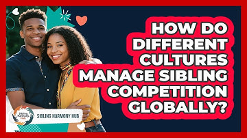 How Do Different Cultures Manage Sibling Competition Globally? - Sibling Harmony Hub