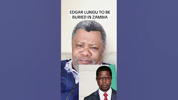 Edgar LUNGU To Be Buried In Zambia 