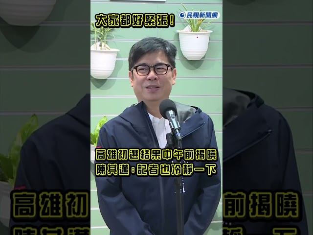 快新聞／大家都好緊張！高雄初選結果中午前揭曉　陳其邁妙回：記者也冷靜一下