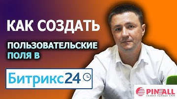 Пинол рассказывает как создать пользовательские поля в Битрикс24