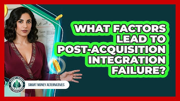 What Factors Lead To Post-Acquisition Integration Failure?
