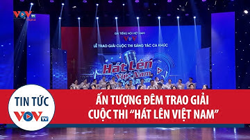 Ấn tượng đêm trao giải Cuộc thi “Hát lên Việt Nam”