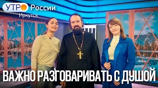 ВАЖНО РАЗГОВАРИВАТЬ С ДУШОЙ | Утро России. Иркутск | Елена Менгалова и о. Павел Телегин