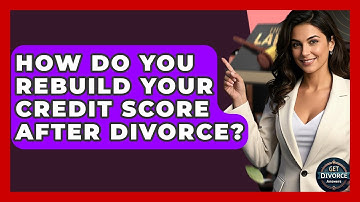 How Do You Rebuild Your Credit Score After Divorce? - Get Divorce Answers