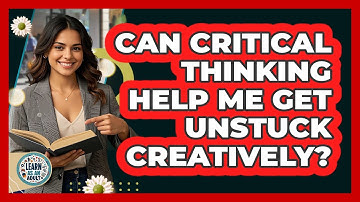 Can Critical Thinking Help Me Get Unstuck Creatively? - Learn As An Adult
