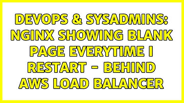 DevOps & SysAdmins: nginx showing blank page everytime I restart - behind AWS load balancer