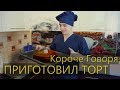 КОРОЧЕ ГОВОРЯ, ПРИГОТОВИЛ ТОРТ