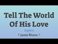 Tell The World of His Love (Lyrics) ~ Jamie Rivera