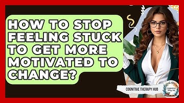 How To Stop Feeling Stuck To Get More Motivated To Change? - Cognitive Therapy Hub