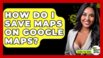 How Do I Save Maps On Google Maps? - Talking Tech Trends