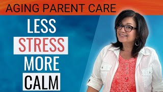 The Secret To Less Stress While Caring For Your Aging Parent