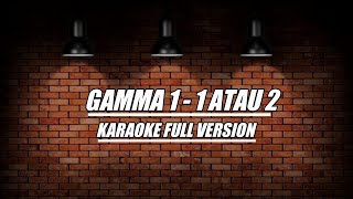 GAMMA 1 - 1 ATAU 2 ORIGINAL (karaoke full version)